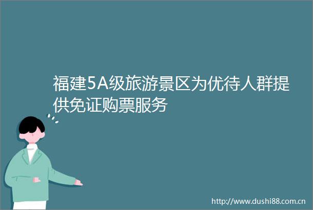 福建5A级旅游景区为优待人群提供免证购票服务