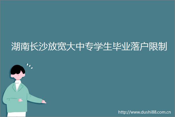 湖南长沙放宽大中专学生毕业落户限制