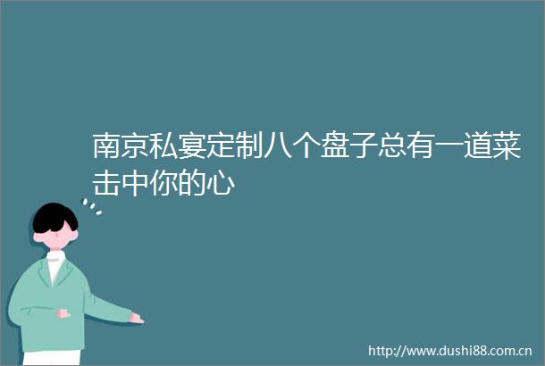 南京私宴定制八个盘子总有一道菜击中你的心