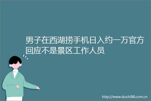 男子在西湖捞手机日入约一万官方回应不是景区工作人员