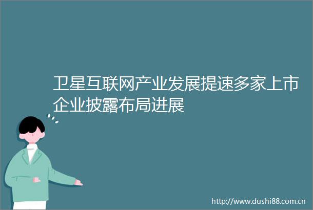 卫星互联网产业发展提速多家上市企业披露布局进展