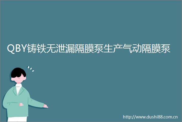 QBY铸铁无泄漏隔膜泵生产气动隔膜泵