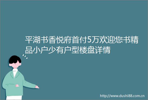 平湖书香悦府首付5万欢迎您书精品小户少有户型楼盘详情
