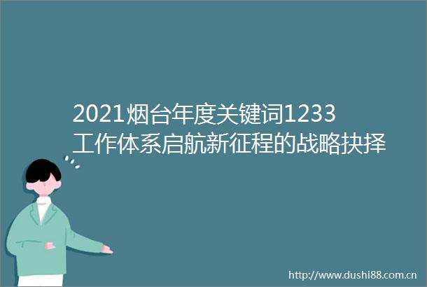2021烟台年度关键词1233工作体系启航新征程的战略抉择