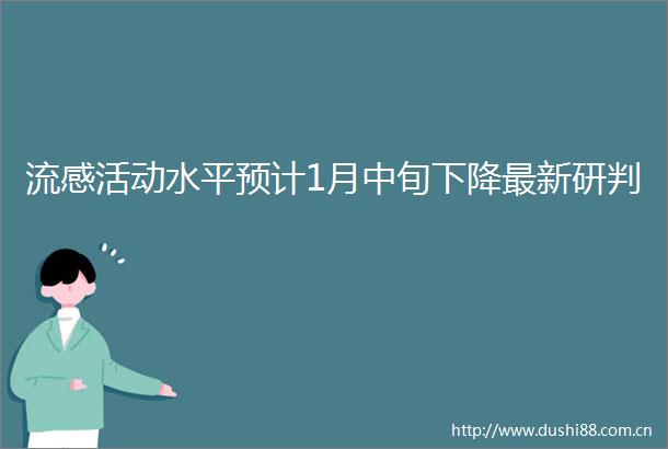 流感活动水平预计1月中旬下降最新研判