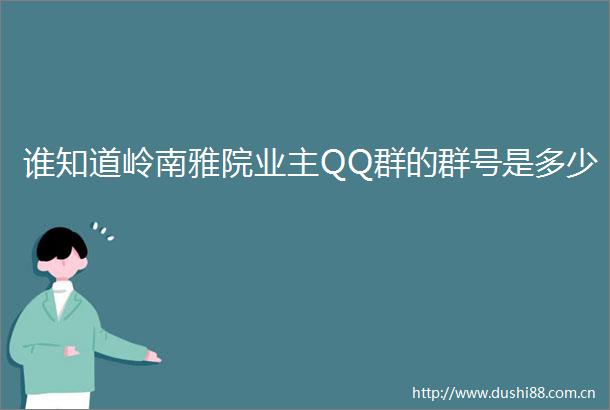 谁知道岭南雅院业主QQ群的群号是多少