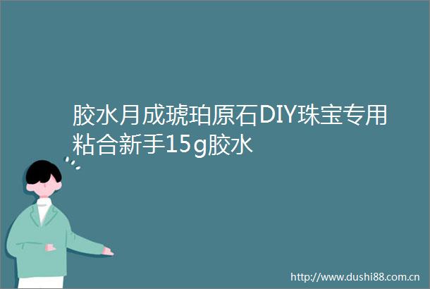 胶水月成琥珀原石DIY珠宝专用粘合新手15g胶水