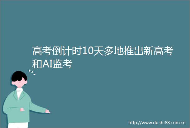 高考倒计时10天多地推出新高考和AI监考
