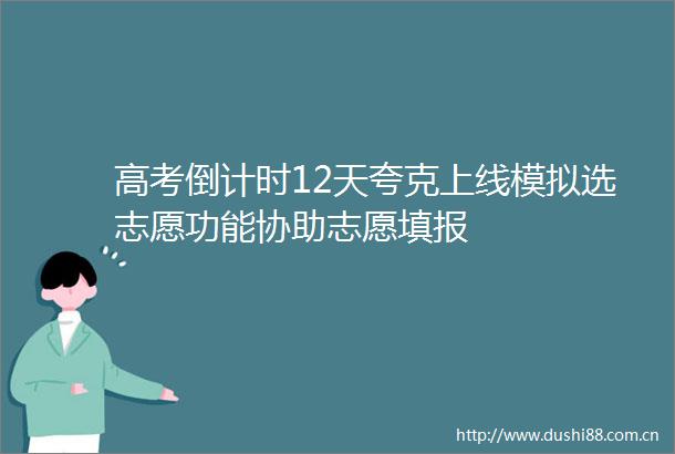 高考倒计时12天夸克上线模拟选志愿功能协助志愿填报