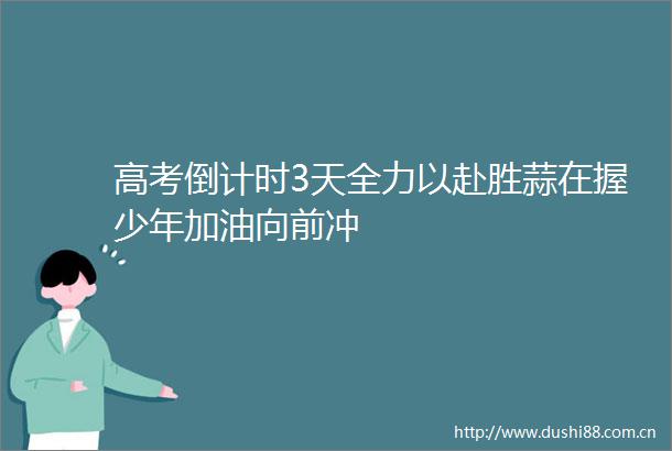 高考倒计时3天全力以赴胜蒜在握少年加油向前冲