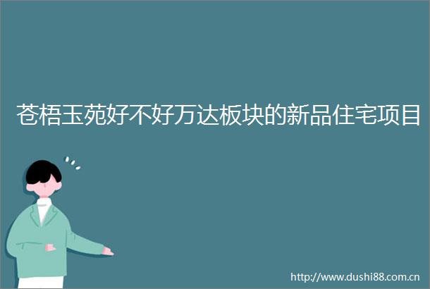 苍梧玉苑好不好万达板块的新品住宅项目