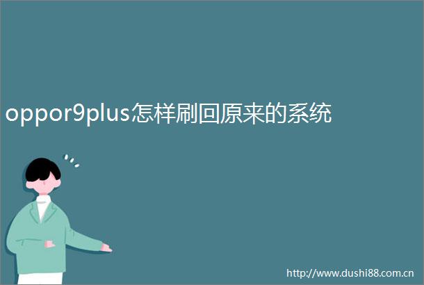 oppor9plus怎样刷回原来的系统