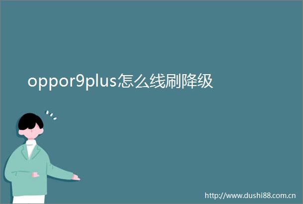 oppor9plus怎么线刷降级