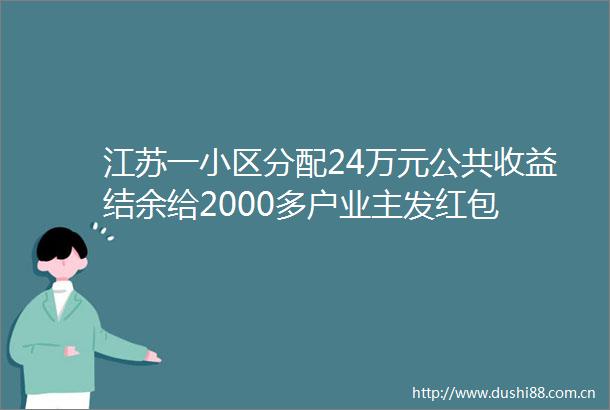 江苏一小区分配24万元公共收益结余给2000多户业主发红包