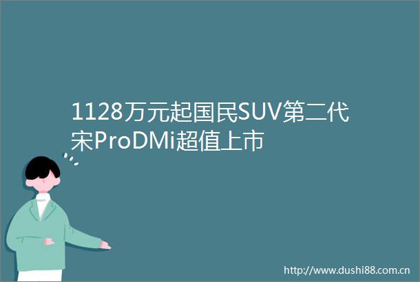 1128万元起国民SUV第二代宋ProDMi超值上市