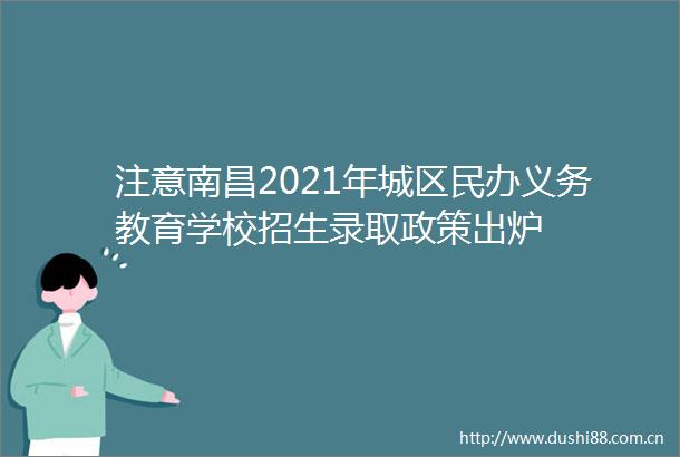 注意南昌2021年城区民办义务教育学校招生录取政策出炉