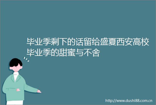 毕业季剩下的话留给盛夏西安高校毕业季的甜蜜与不舍