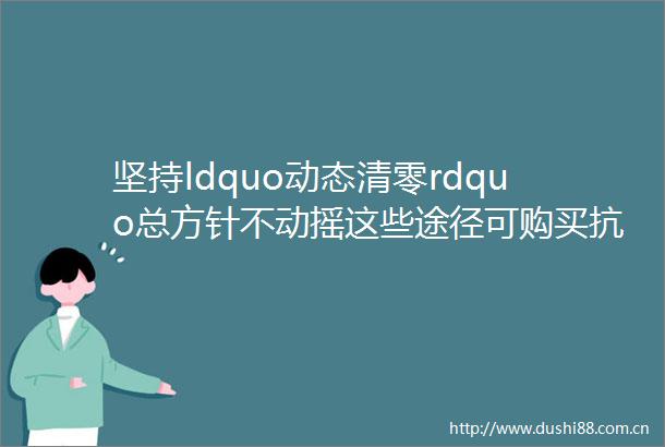 坚持ldquo动态清零rdquo总方针不动摇这些途径可购买抗原检测试剂helliphellip权威回应