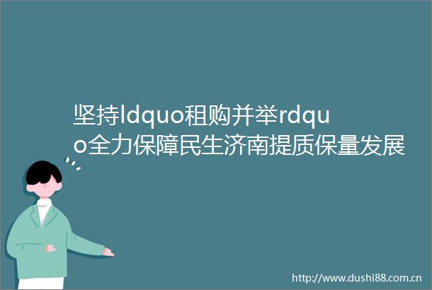 坚持ldquo租购并举rdquo全力保障民生济南提质保量发展住房租赁市场