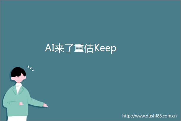 AI来了重估Keep