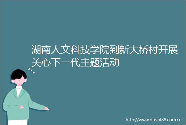 湖南人文科技学院到新大桥村开展关心下一代主题活动