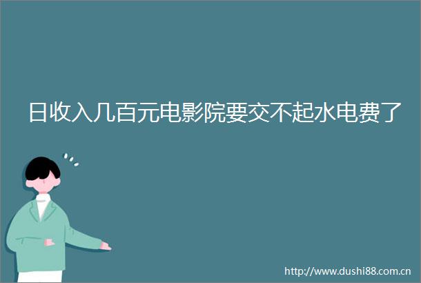 日收入几百元电影院要交不起水电费了