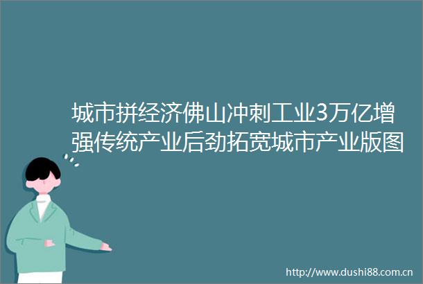 城市拼经济佛山冲刺工业3万亿增强传统产业后劲拓宽城市产业版图