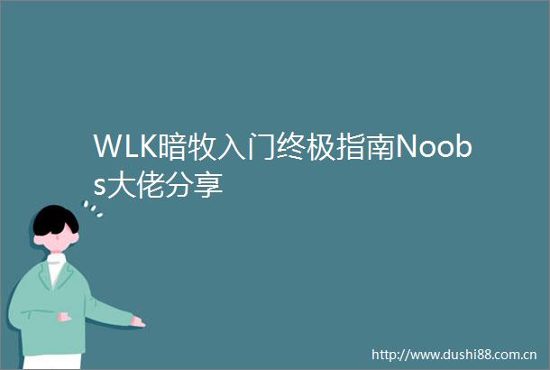 WLK暗牧入门终极指南Noobs大佬分享
