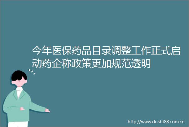 今年医保药品目录调整工作正式启动药企称政策更加规范透明