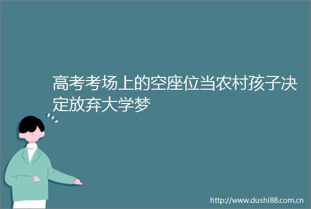 高考考场上的空座位当农村孩子决定放弃大学梦