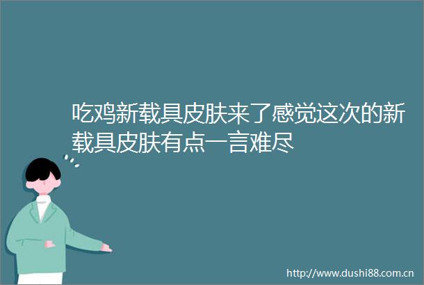 吃鸡新载具皮肤来了感觉这次的新载具皮肤有点一言难尽