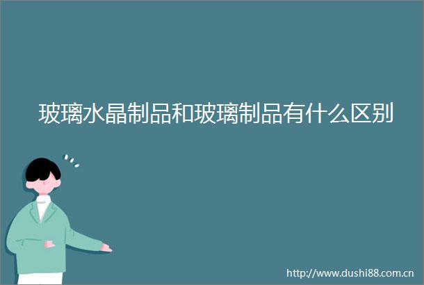 玻璃水晶制品和玻璃制品有什么区别