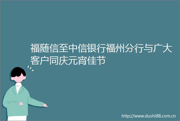 福随信至中信银行福州分行与广大客户同庆元宵佳节