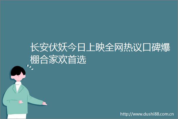 长安伏妖今日上映全网热议口碑爆棚合家欢首选
