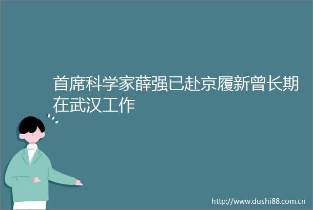 首席科学家薛强已赴京履新曾长期在武汉工作