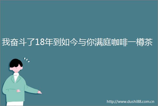 我奋斗了18年到如今与你满庭咖啡一樽茶