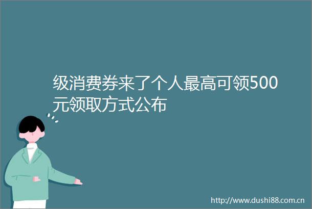 级消费券来了个人最高可领500元领取方式公布