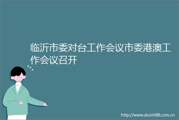 临沂市委对台工作会议市委港澳工作会议召开