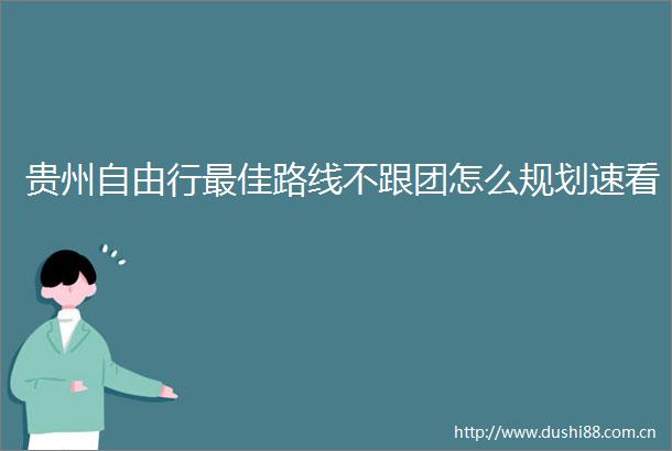 贵州自由行最佳路线不跟团怎么规划速看