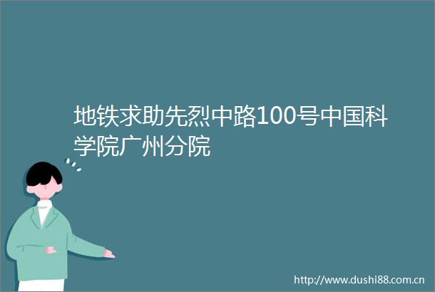 地铁求助先烈中路100号科学院广州分院