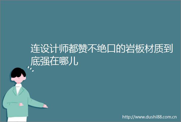 连设计师都赞不绝口的岩板材质到底强在哪儿