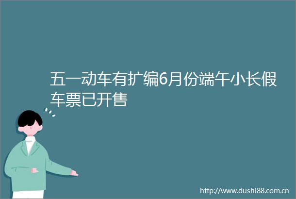 五一动车有扩编6月份端午小长假车票已开售