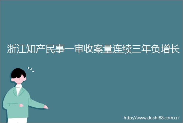 浙江知产一审收案量连续三年负增长