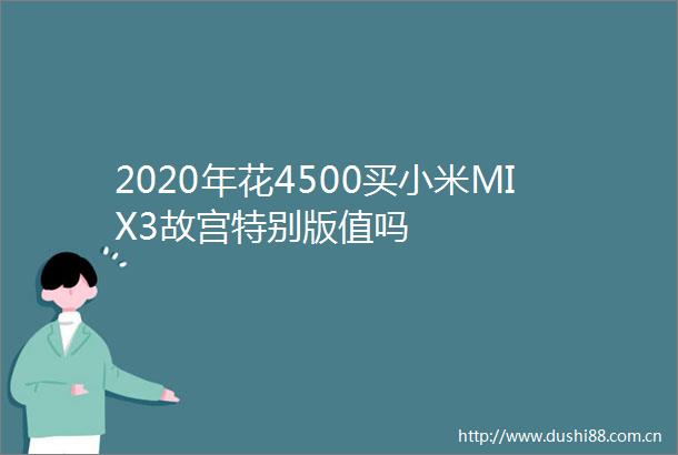 2020年花4500买小米MIX3故宫特别版值吗