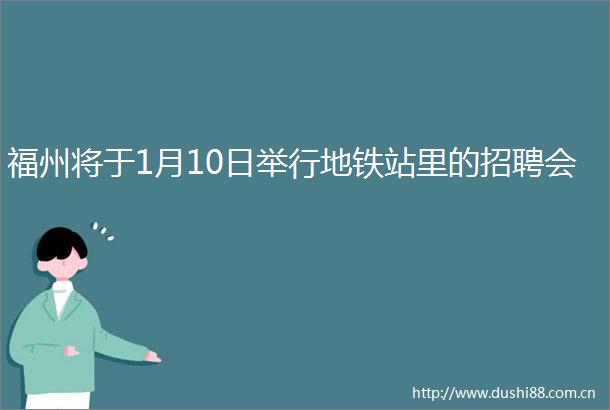 福州将于1月10日举行地铁站里的招聘会
