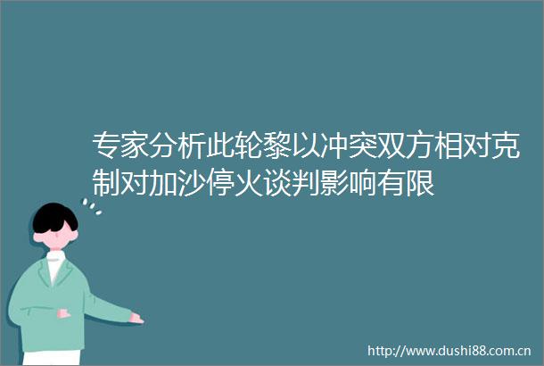 专家分析此轮黎以冲突双方相对克制对加沙停火谈判影响有限