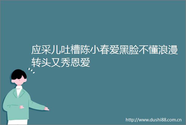 应采儿吐槽陈小春爱黑脸不懂浪漫转头又秀恩爱
