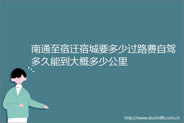 南通至宿迁宿城要多少过路费自驾多久能到大概多少公里