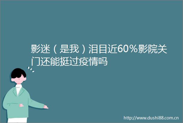 影迷（是我）泪目近60％影院关门还能挺过疫情吗