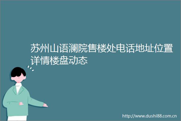 苏州山语澜院售楼处电话地址位置详情楼盘动态